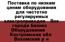 Поставка по низким ценам оборудования для частотно-регулируемых электроприводов - Все города Бизнес » Оборудование   . Костромская обл.,Вохомский р-н